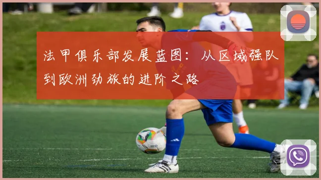 法甲俱乐部发展蓝图:从区域强队到欧洲劲旅的进阶之路