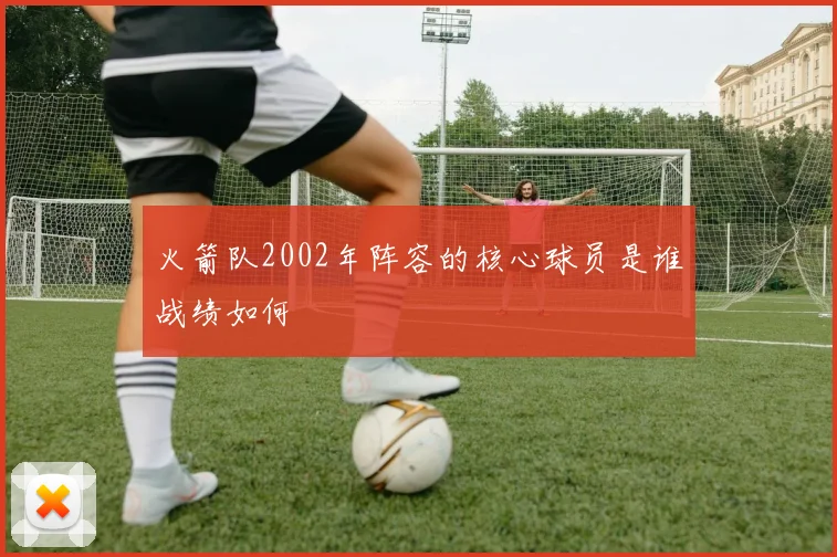 火箭队2002年阵容的核心球员是谁战绩如何