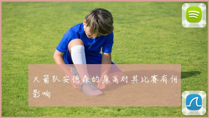 火箭队安德森的身高对其比赛有何影响