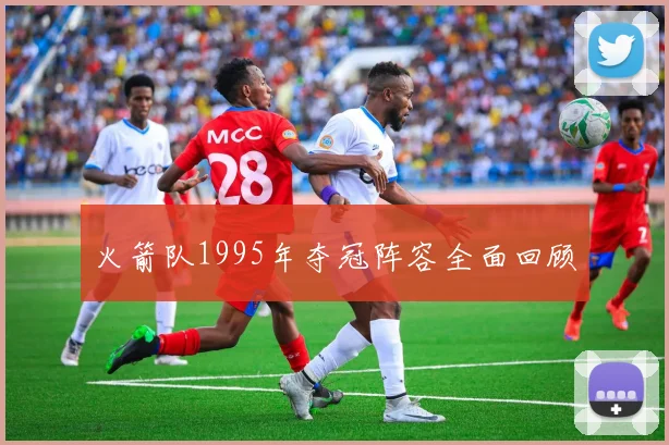 火箭队1995年夺冠阵容全面回顾