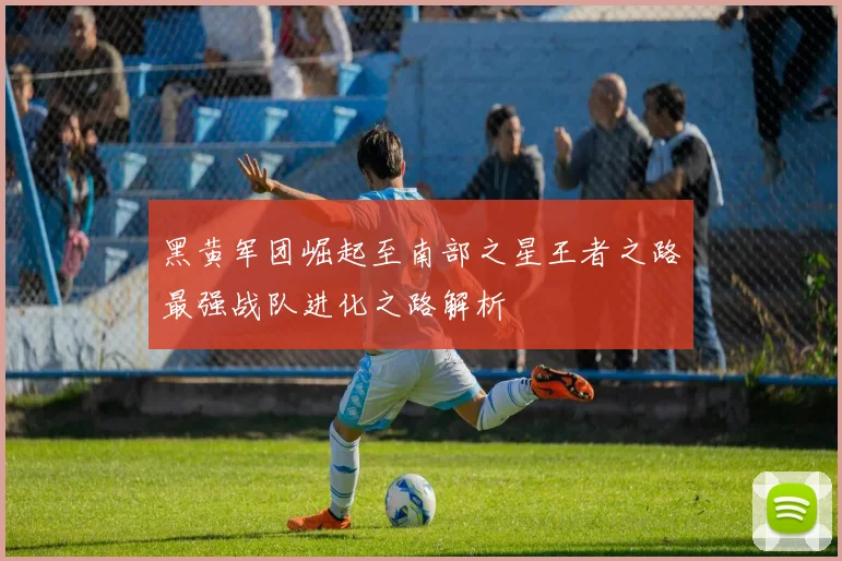 黑黄军团崛起至南部之星王者之路最强战队进化之路解析