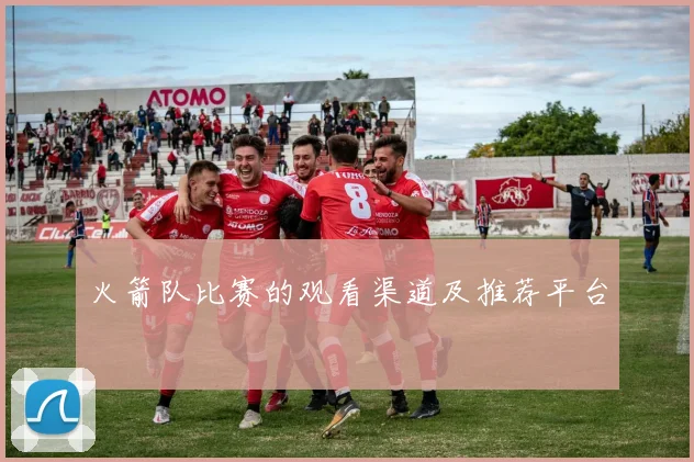 火箭队比赛的观看渠道及推荐平台