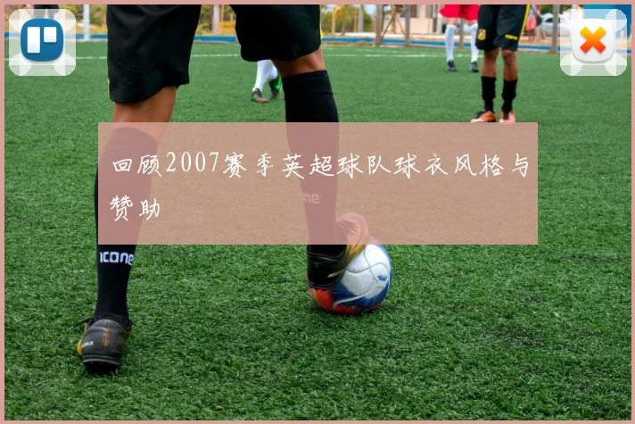 回顾2007赛季英超球队球衣风格与赞助