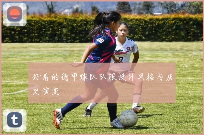 好看的德甲球队队服设计风格与历史演变