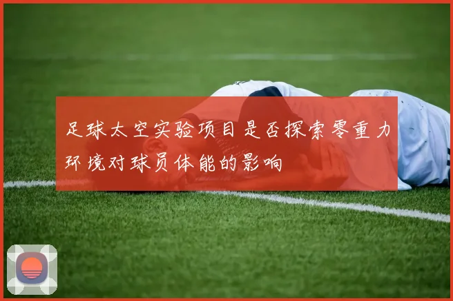 足球太空实验项目是否探索零重力环境对球员体能的影响